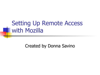 Setting Up Remote Access with Mozilla Created by Donna Savino 