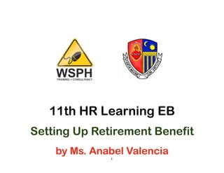 11th HR Learning EB
Setting Up Retirement Benefit
    by Ms. Anabel Valencia
              1	

 