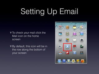 Setting Up Email To check your mail click the Mail icon on the home screen By default, this icon will be in the row along the bottom of your screen 