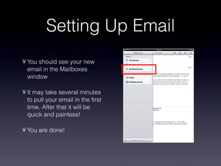 Setting Up Email You should see your new email in the Mailboxes window It may take several minutes to pull your email in the first time. After that it will be quick and painless! You are done! 