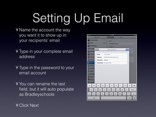 Setting Up Email Name the account the way you want it to show up in your recipients' email Type in your complete email address Type in the password to your email account You can rename the last field, but it will auto populate as Bradleyschools Click Next 
