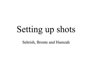 Setting up shots
Sehrish, Bronte and Humzah
 