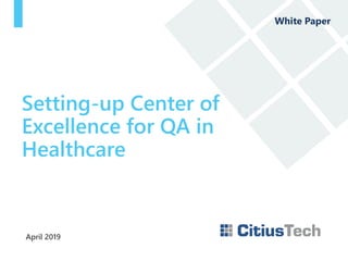 April 2019
Setting-up Center of
Excellence for QA in
Healthcare
White Paper
 
