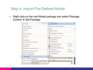 Step 4: Import Pre-Defined Model
• Right click on the root Model package and select Package
Control  Get Package
 