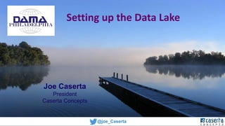 @joe_CasertaPhiladelphia
Setting up the Data Lake
Joe Caserta
President
Caserta Concepts
@joe_Caserta
Philadelphia
 