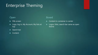 Enterprise Theming
Open
 Fills screen
 Logo, log in, My Account, My lists at
top
 Search bar
 Content
Boxed
 Content ...
