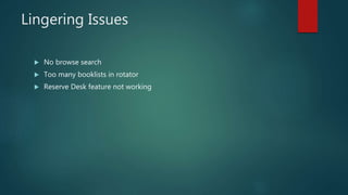 Lingering Issues
 No browse search
 Too many booklists in rotator
 Reserve Desk feature not working
 