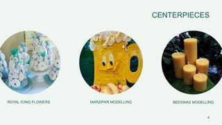 ROYAL ICING FLOWERS MARZIPAN MODELLING BEESWAX MODELLING
4
CENTERPIECES
 