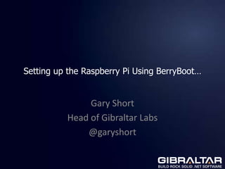 Setting up the Raspberry Pi Using BerryBoot…


               Gary Short
          Head of Gibraltar Labs
              @garyshort
 