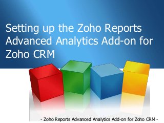 Setting up the Zoho Reports
Advanced Analytics Add-on for
Zoho CRM




      - Zoho Reports Advanced Analytics Add-on for Zoho CRM -
 
