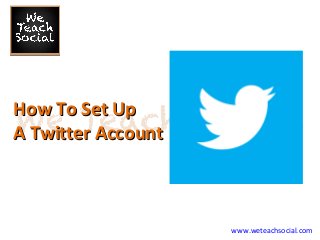 How To Set Up
A Twitter Account

www.weteachsocial.com

 
