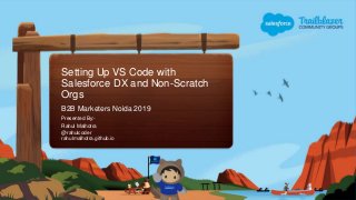 Setting Up VS Code with
Salesforce DX and Non-Scratch
Orgs
B2B Marketers Noida 2019
Rahul Malhotra
@rahulcoder
rahulmalhotra.github.io
Presented By:-
 