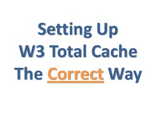 Setting Up
W3 Total Cache
The Correct Way
 