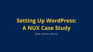 Setting Up WordPress:
A NUX Case Study
Drew Jaynes | #wceu
 