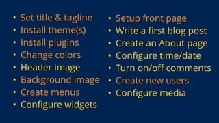 • Set title & tagline
• Install theme(s)
• Install plugins
• Change colors
• Header image
• Background image
• Create menu...
