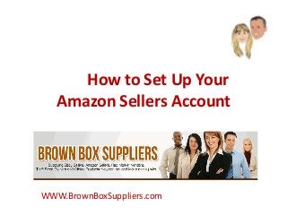 How to Set Up Your
Amazon Sellers Account
WWW.BrownBoxSuppliers.com
 