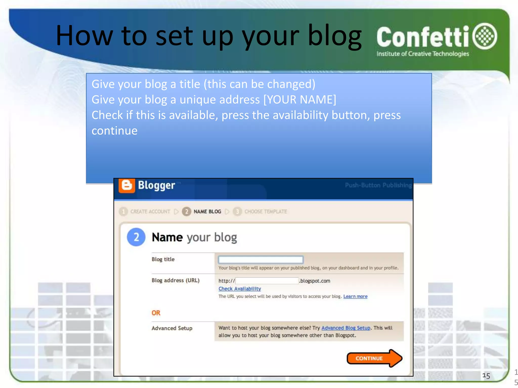 How to set up your blogGive your blog a title (this can be changed)Give your blog a unique address [YOUR NAME] Check if this is available, press the availability button, press continue1515