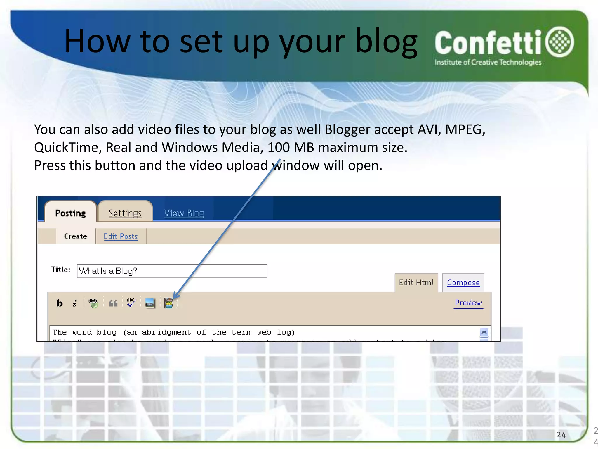 How to set up your blogYou can also add video files to your blog as well Blogger accept AVI, MPEG, QuickTime, Real and Windows Media, 100 MB maximum size.Press this button and the video upload window will open.2424