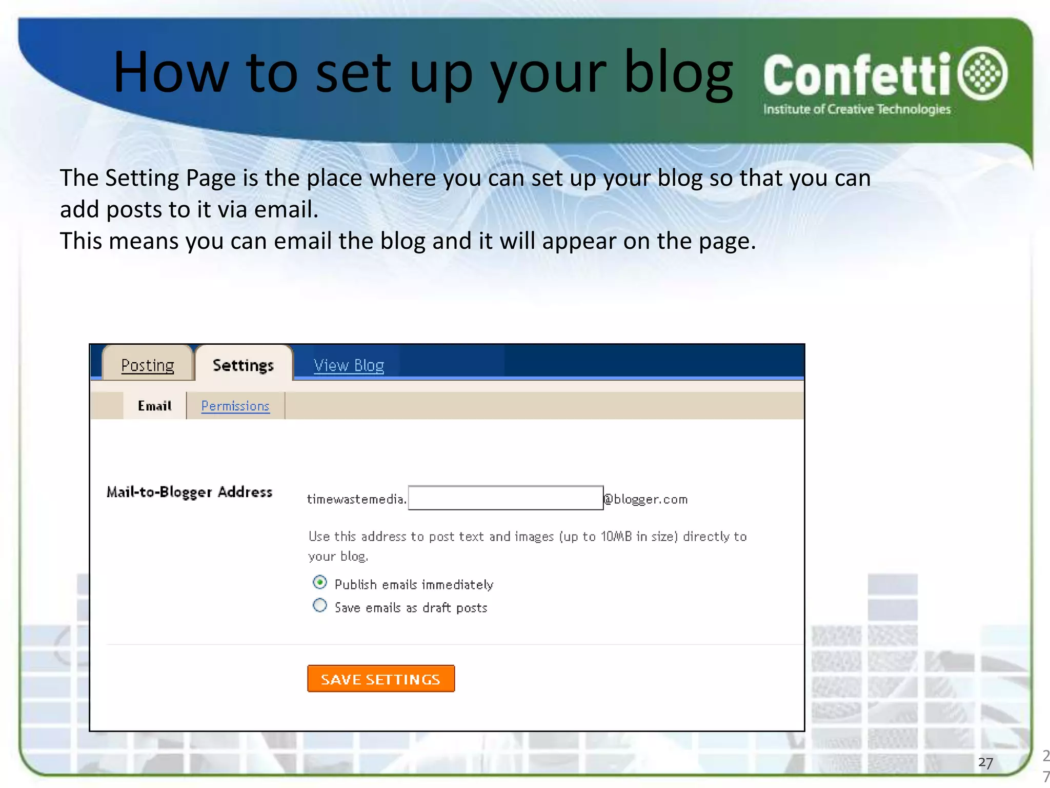 How to set up your blogThe Setting Page is the place where you can set up your blog so that you can add posts to it via email. This means you can email the blog and it will appear on the page. 2727