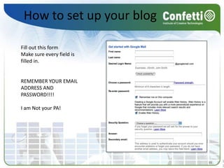 How to set up your blogFill out this formMake sure every field is filled in. REMEMBER YOUR EMAIL ADDRESS AND PASSWORD!!!! I am Not your PA! 1111