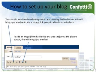 How to set up your blogYou can add web links by selecting a word and pressing the link button, this will bring up a window to add a http:// link, paste in a link from a site here, To add an image (from hard drive or a web site) press the picture button, this will bring up a window. 2020