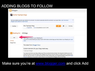 ADDING BLOGS TO FOLLOW
Make sure you’re at www.blogger.com and click Add
 
