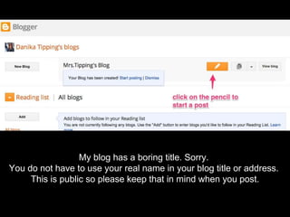 My blog has a boring title. Sorry.
You do not have to use your real name in your blog title or address.
This is public so please keep that in mind when you post.
 