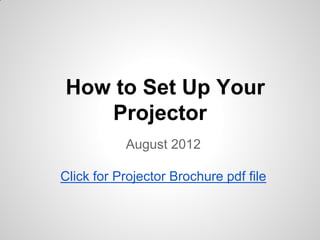 How to Set Up Your
   Projector
           August 2012

Click for Projector Brochure pdf file
 