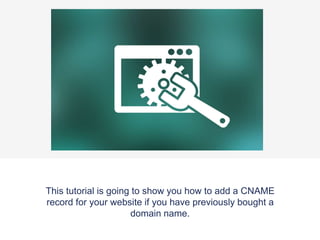 This tutorial is going to show you how to add a CNAME
record for your website if you have previously bought a
domain name.
 