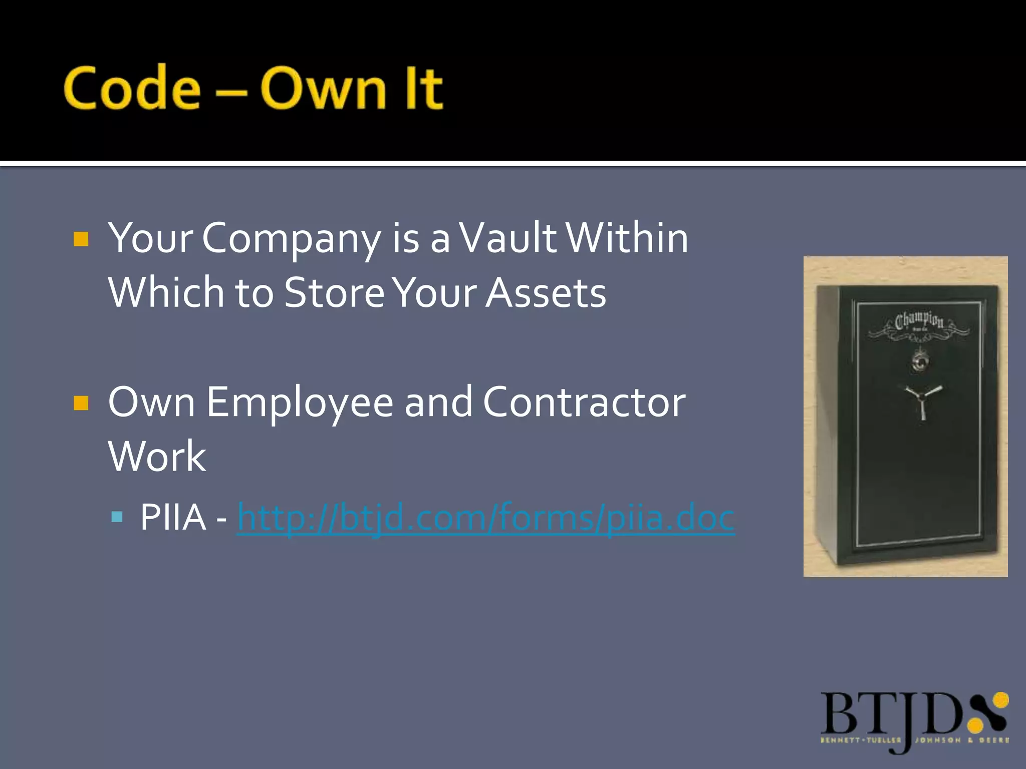    Your Company is a Vault Within
    Which to Store Your Assets

   Own Employee and Contractor
    Work
     PIIA - http://btjd.com/forms/piia.doc
 