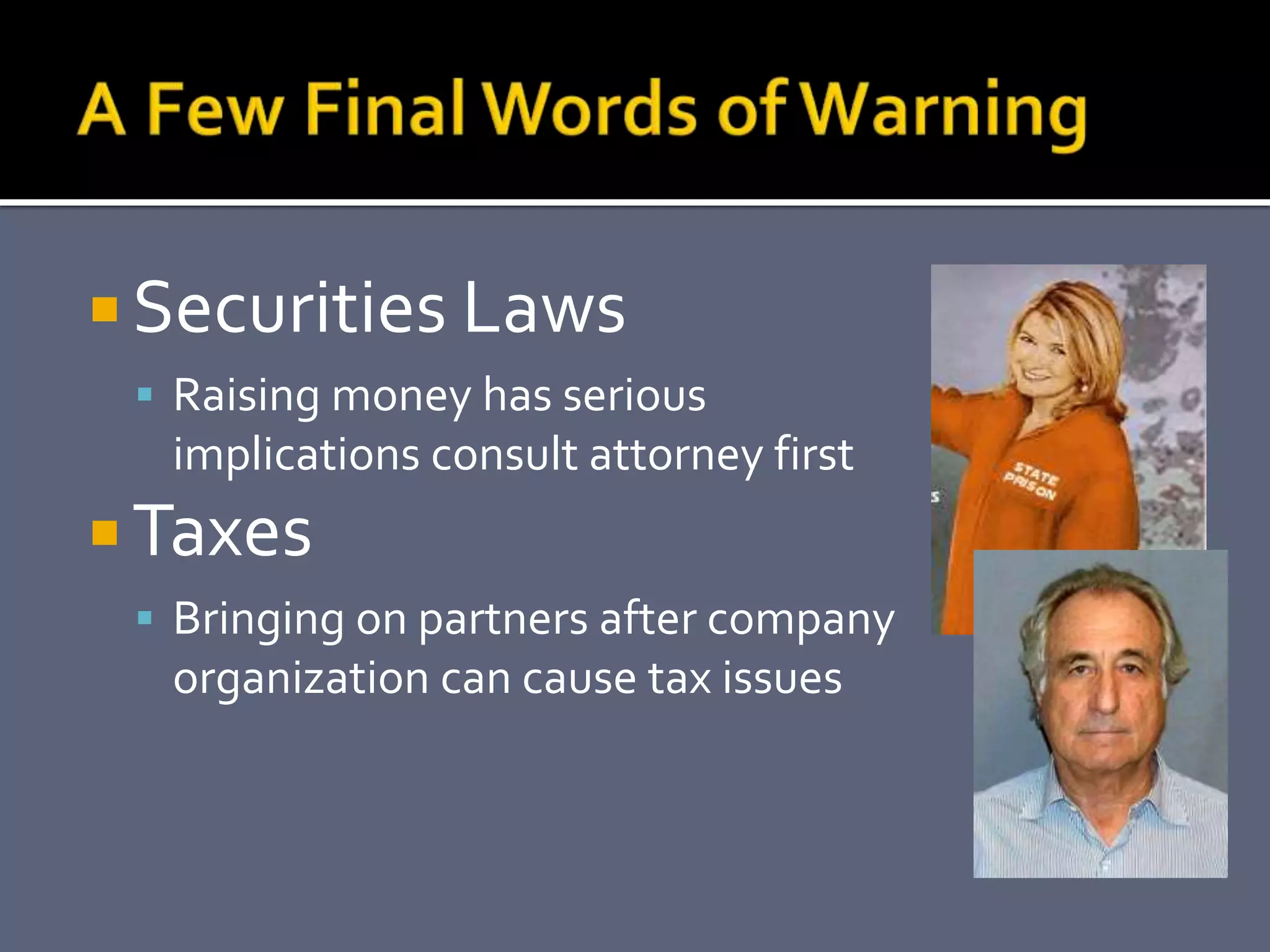  Securities Laws
  Raising money has serious
  implications consult attorney first
 Taxes
  Bringing on partners after company
  organization can cause tax issues
 