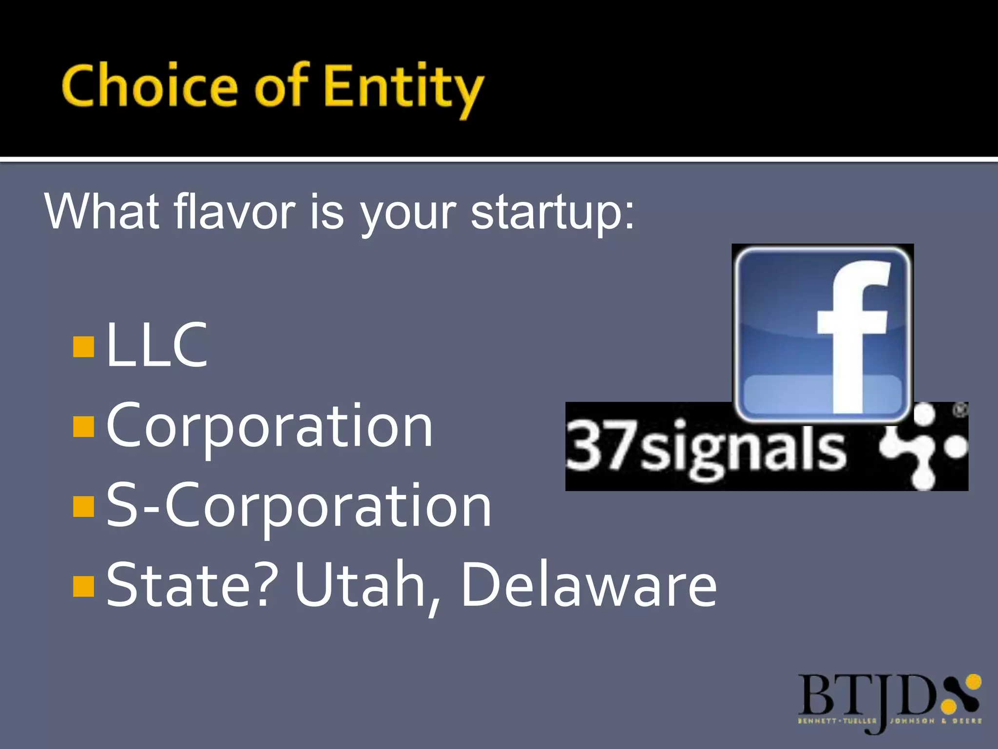 What flavor is your startup:

  LLC
  Corporation
  S-Corporation
  State? Utah, Delaware
 