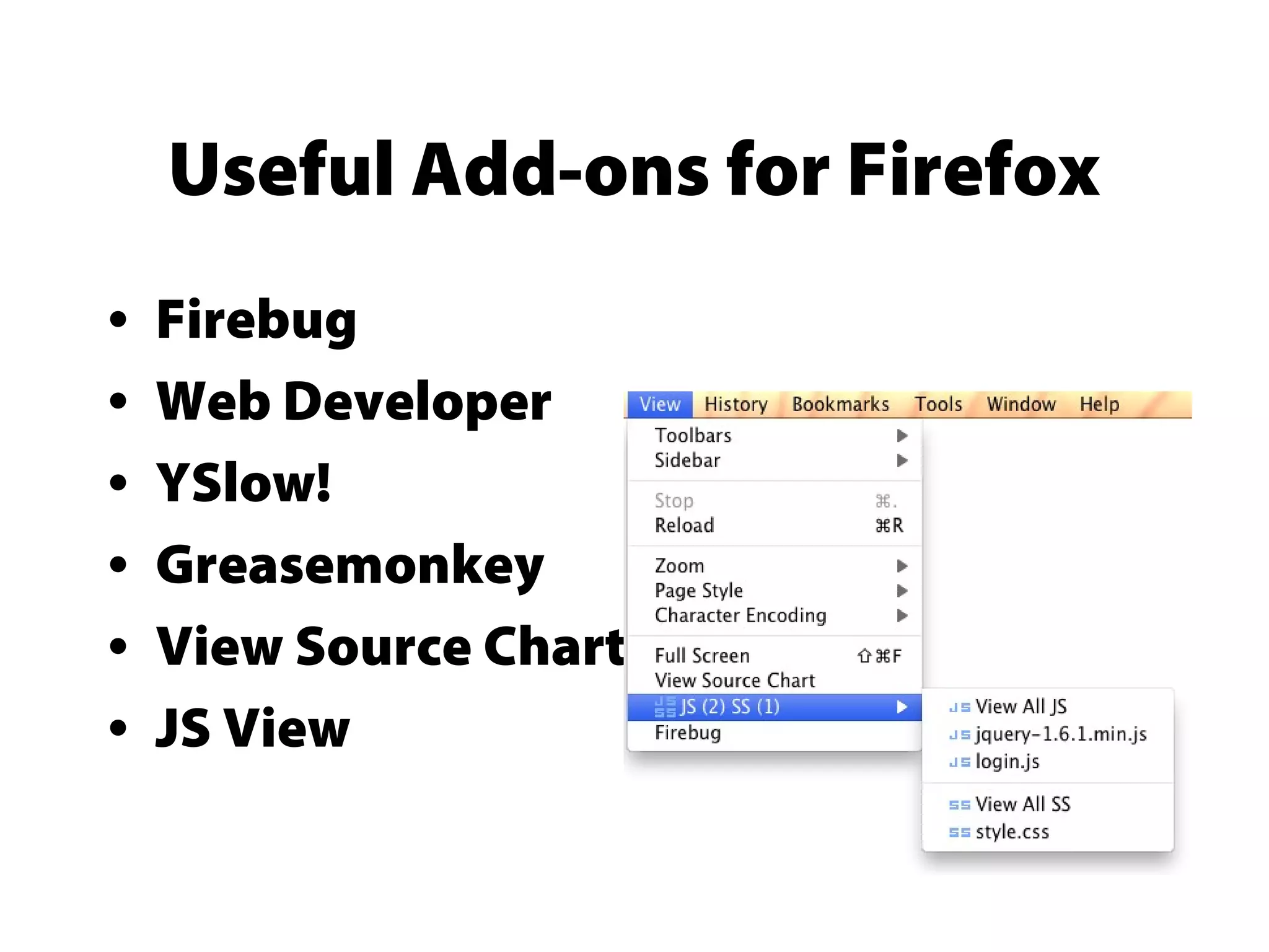 Useful Add-ons for Firefox
• Firebug
• Web Developer
• YSlow!
• Greasemonkey
• View Source Chart
• JS View
 