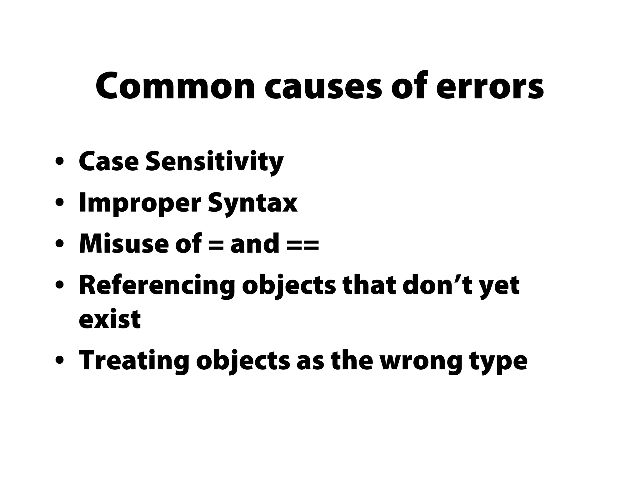 Common causes of errors
• Case Sensitivity
• Improper Syntax
• Misuse of = and ==
• Referencing objects that don’t yet
exist
• Treating objects as the wrong type
 