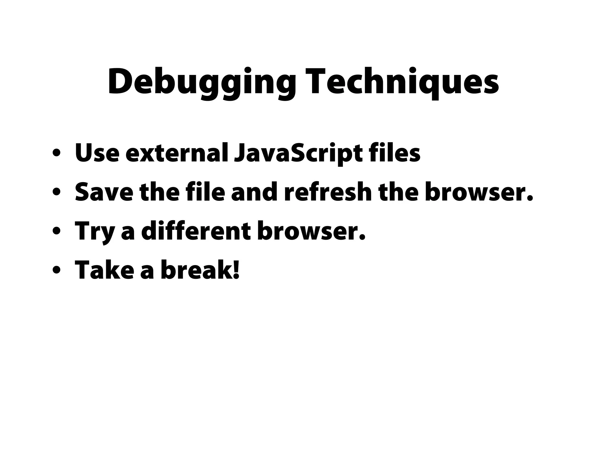 Debugging Techniques
• Use external JavaScript files
• Save the file and refresh the browser.
• Try a different browser.
• Take a break!
 