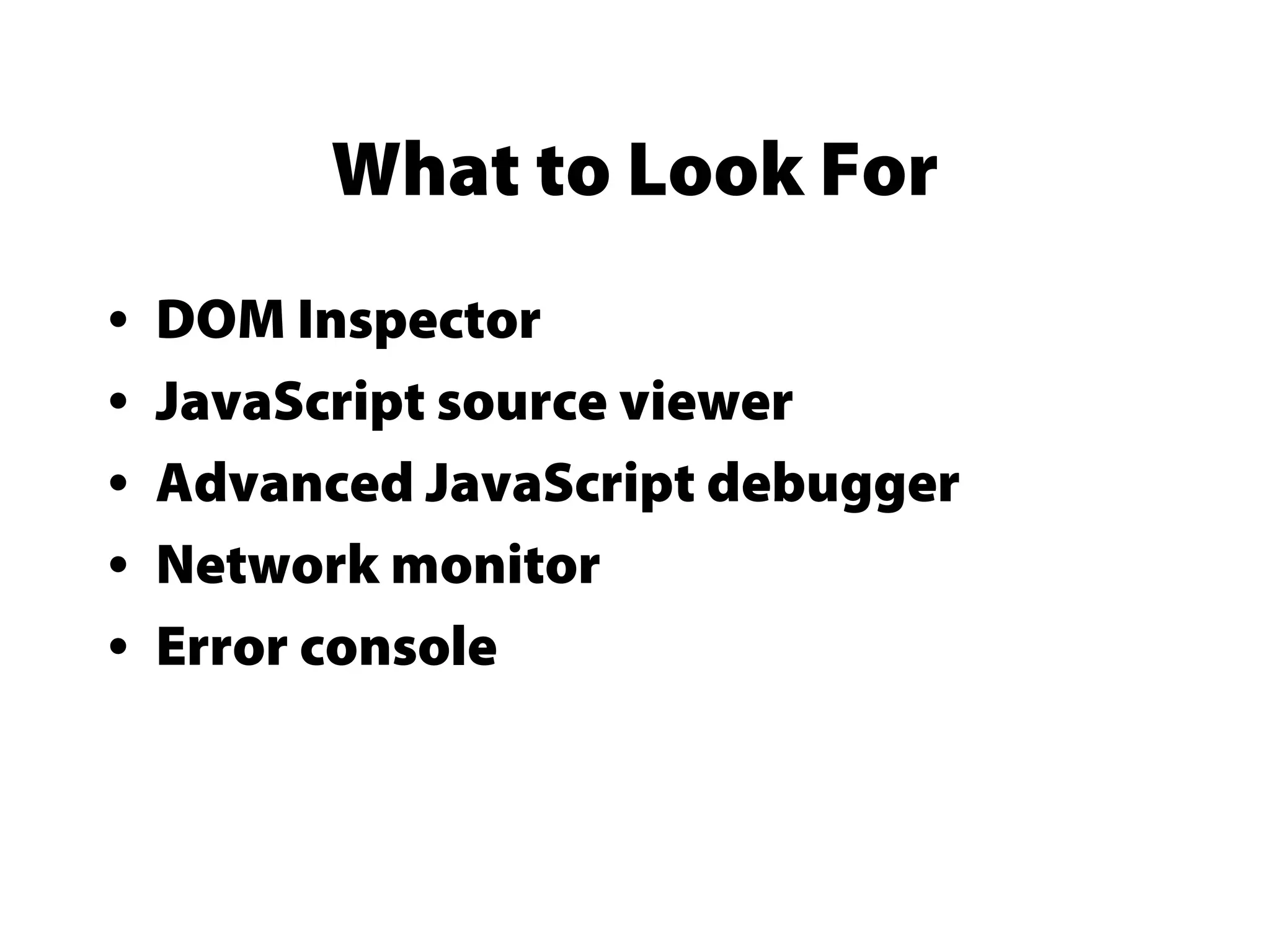 What to Look For
• DOM Inspector
• JavaScript source viewer
• Advanced JavaScript debugger
• Network monitor
• Error console
 