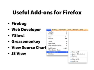 Useful Add-ons for Firefox
• Firebug
• Web Developer
• YSlow!
• Greasemonkey
• View Source Chart
• JS View
 