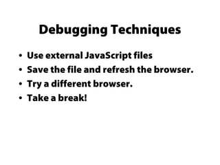 Debugging Techniques
• Use external JavaScript files
• Save the file and refresh the browser.
• Try a different browser.
• Take a break!
 