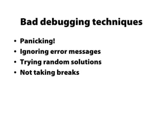 Bad debugging techniques
• Panicking!
• Ignoring error messages
• Trying random solutions
• Not taking breaks
 