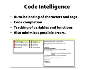 Code Intelligence
• Auto-balancing of characters and tags
• Code completion
• Tracking of variables and functions
• Also minimizes possible errors.
 
