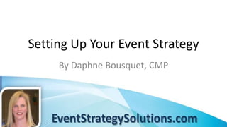 Setting Up Your Event Strategy
     By Daphne Bousquet, CMP
 