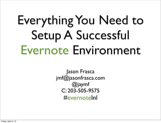 EverythingYou Need to
Setup A Successful
Evernote Environment
Jason Frasca
jmf@jasonfrasca.com
@jaymf
C: 203-505-9575
#evernotelnl
Friday, April 5, 13
 