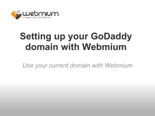 Setting up your GoDaddy
 domain with Webmium
Use your current domain with Webmium
 
