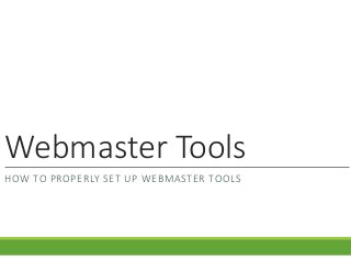 Webmaster  Tools
HOW  TO  PROPERLY  SET  UP  WEBMASTER  TOOLS
 