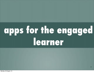 19
apps for the engaged
learner
Monday, 26 August, 13
 