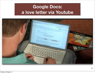30
Google Docs:
a love letter via Youtube
Monday, 26 August, 13
 