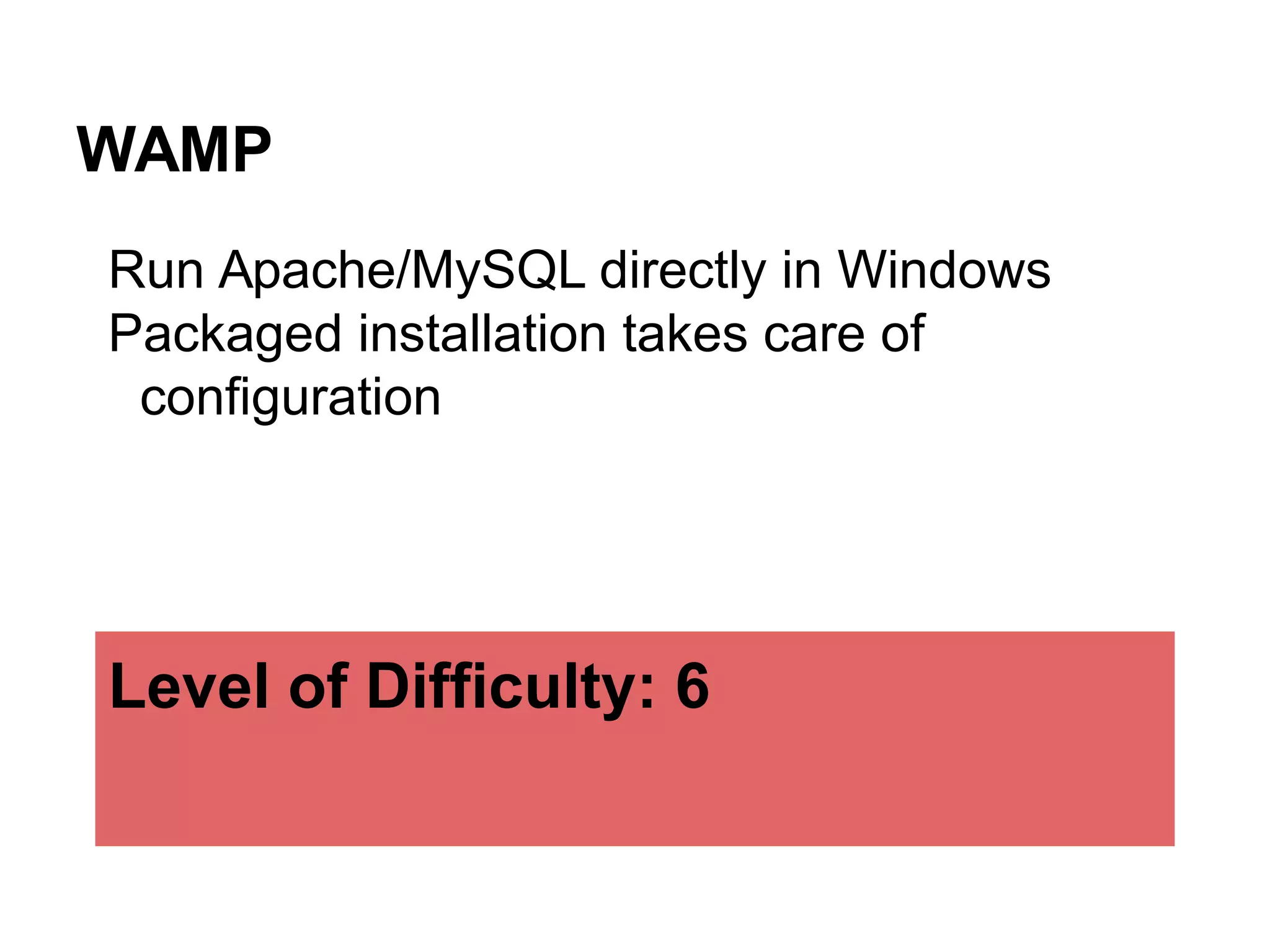 WAMP
Run Apache/MySQL directly in Windows
Packaged installation takes care of
configuration
Level of Difficulty: 6
 