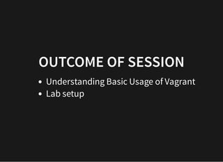 OUTCOMEOUTCOME OF SESSIONOF SESSION
Understanding Basic Usage of Vagrant
Lab setup
 