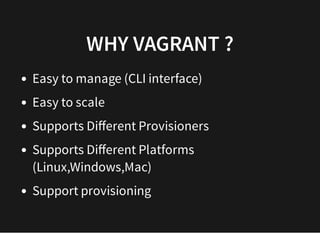 WHY VAGRANT ?WHY VAGRANT ?
Easy to manage (CLI interface)
Easy to scale
Supports Diﬀerent Provisioners
Supports Diﬀerent Platforms
(Linux,Windows,Mac)
Support provisioning
 