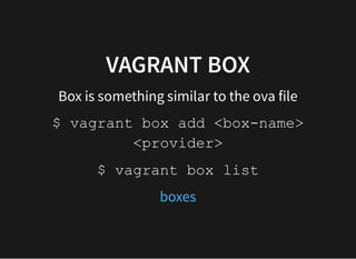 VAGRANT BOXVAGRANT BOX
Box is something similar to the ova file
$ vagrant box add <box-name>
<provider>
$ vagrant box list
boxes
 